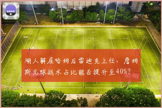 湖人解雇哈姆后雷迪克上任，詹姆斯无球战术占比能否提升至40%？