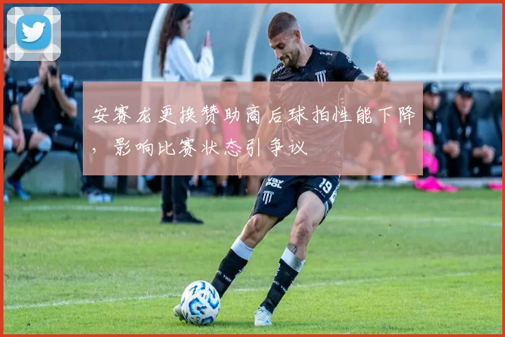 安赛龙更换赞助商后球拍性能下降，影响比赛状态引争议